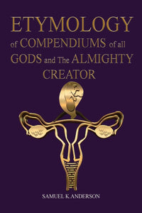 ETYMOLOGY of COMPENDIUMS of all GODS and The ALMIGHTY CREATOR  - Size: 6X9 (Paperback) 460 page book