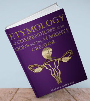 ETYMOLOGY of COMPENDIUMS of all GODS and The ALMIGHTY CREATOR  - Size: 6X9 (Paperback) 460 page book